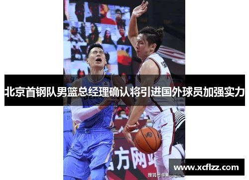 北京首钢队男篮总经理确认将引进国外球员加强实力