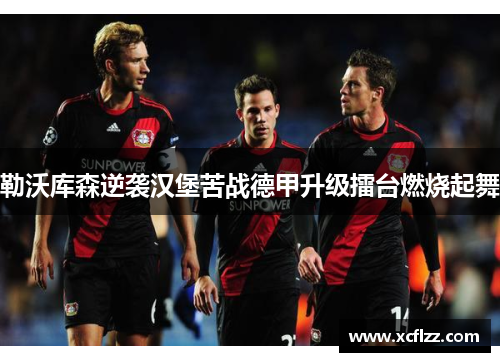 勒沃库森逆袭汉堡苦战德甲升级擂台燃烧起舞