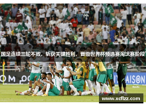 国足连续三轮不败，斩获关键胜利，晋级世界杯预选赛淘汰赛阶段