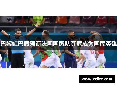 巴黎姆巴佩领衔法国国家队夺冠成为国民英雄